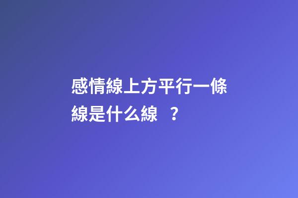 感情線上方平行一條線是什么線？